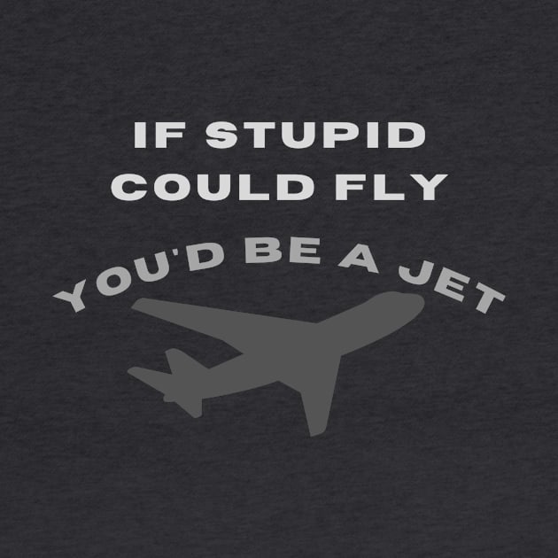 If stupid could fly you'd be a jet by LukjanovArt